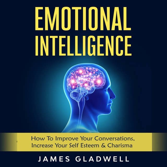 Emotional Intelligence: How To Improve Your Conversations, Increase Your Self Esteem & Charisma