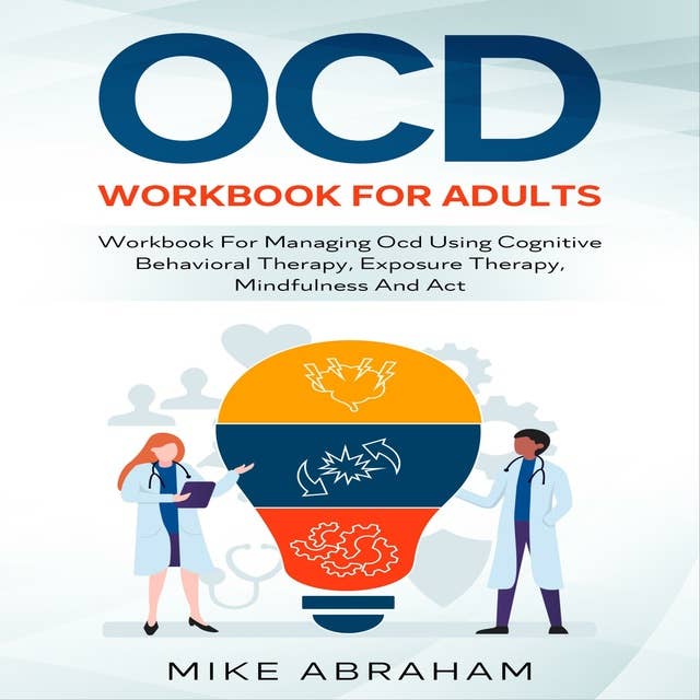 OCD WORKBOOK FOR ADULTS: WORKBOOK FOR MANAGING OCD USING COGNITIVE BEHAVIORAL THERAPY, EXPOSURE THERAPY, MINDFULNESS AND ACT