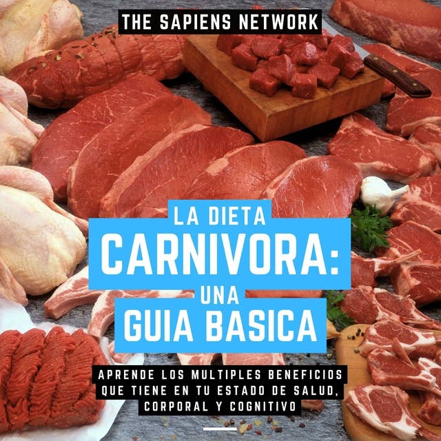 La Dieta Carnivora: Una Guia Basica - Aprende Los Multiples Beneficios Que Tiene En Tu Estado De Salud, Corporal Y Cognitivo: ( Edicion Extendida )