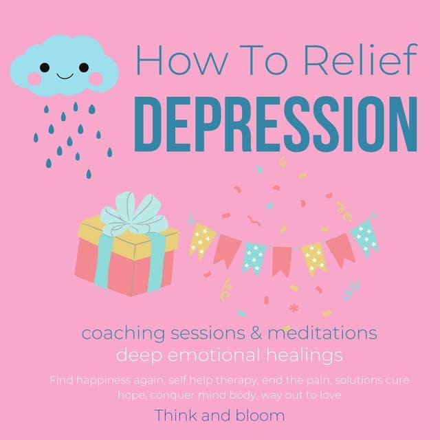 How To Relief Depression Coaching sessions & Meditations deep emotional healings: Find happiness again, self help therapy, end the pain, solutions cure hope, conquer mind body, way out to love