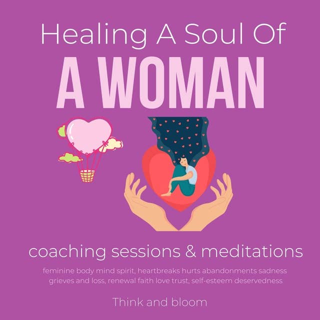 Healing A Soul Of A Woman coaching sessions & meditations: feminine body mind spirit, heartbreaks hurts abandonments sadness grieves and loss, renewal faith love trust, self-esteem deservedness
