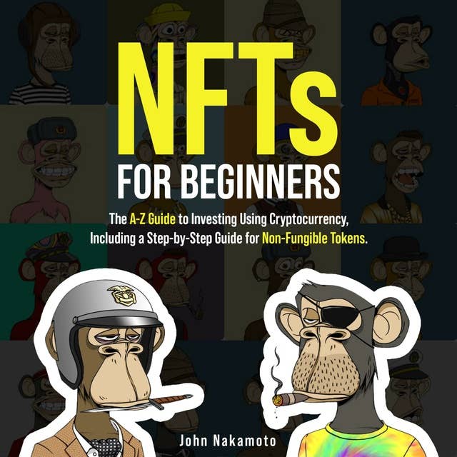 NFTs for Beginners: The A-Z Guide to Investing Using Cryptocurrency, Including a Step-by-Step Guide for Non-Fungible Tokens.