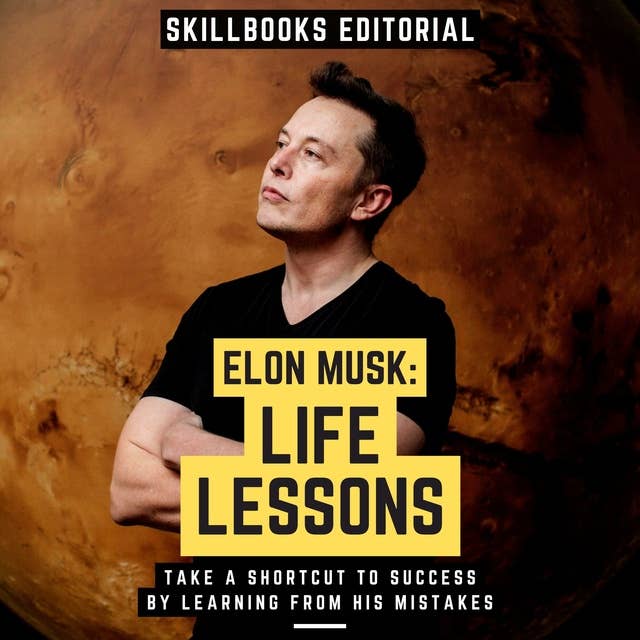 Elon Musk: Life Lessons - Take A Shortcut To Success By Learning From His Mistakes