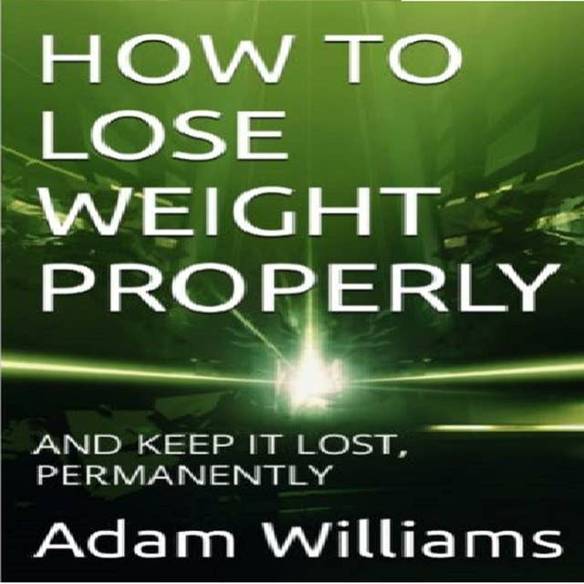 HOW TO LOSE WEIGHT PROPERLY: AND KEEP IT LOST, PERMANENTLY