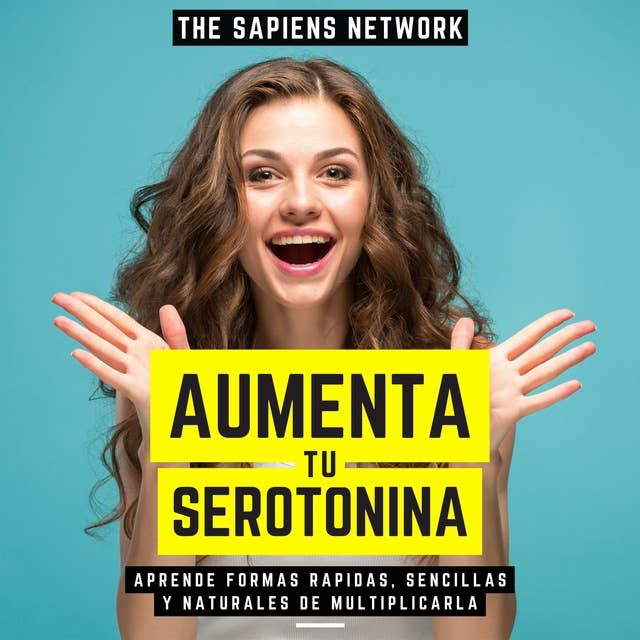 Aumenta Tu Serotonina - Aprende Formas Rapidas, Sencillas Y Naturales De Multiplicarla: ( Edicion Extendida )
