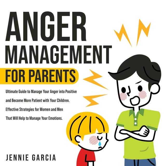 Anger Management for Parents: Ultimate Guide to Manage Your Anger into Positive and Become More Patient with Your Children. Effective Strategies for Women and Men That Will Help to Manage Your Emotions