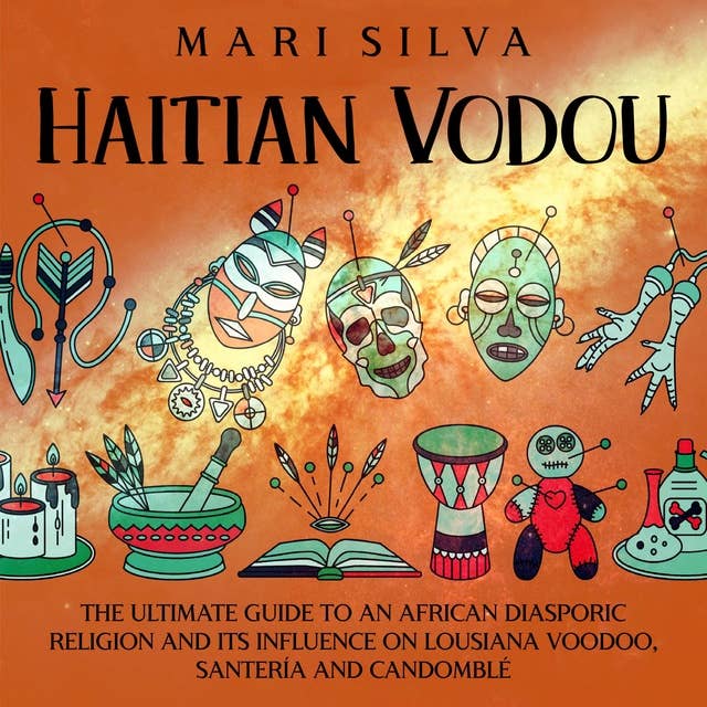 Haitian Vodou: The Ultimate Guide to an African Diasporic Religion and Its Influence on Louisiana Voodoo, Santería and Candomblé