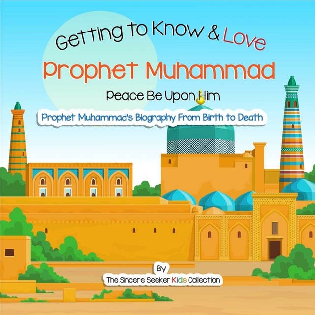 Getting to Know and Love Prophet Muhammad: Your Very First Introduction to Prophet Muhammad