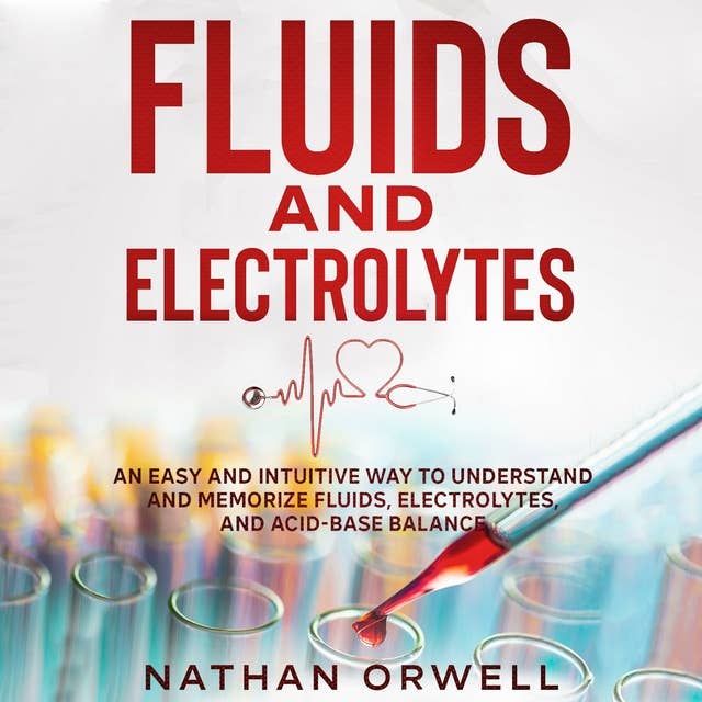 Fluids and Electrolytes: An Easy and Intuitive Way to Understand and Memorize Fluids, Electrolytes, and Acidic-Base Balance