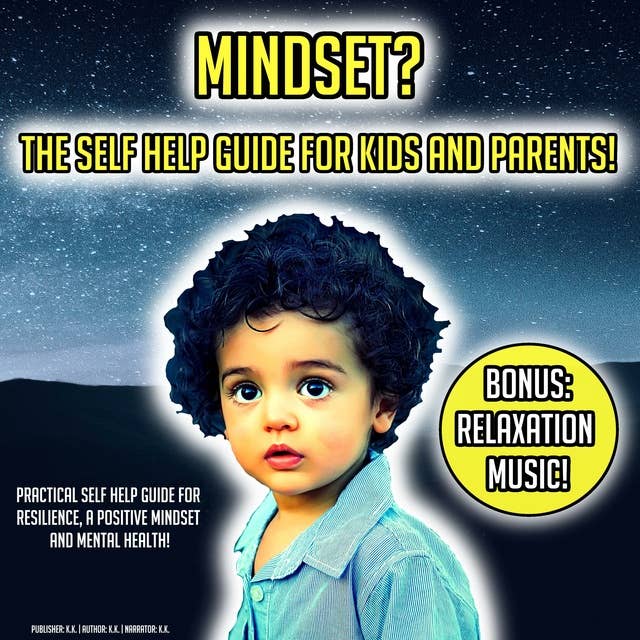 Mindset? The Self Help Guide For Kids And Parents!: Practical Self Help Guide For Resilience, A Positive Mindset And Mental Health! BONUS: Relaxation Music!
