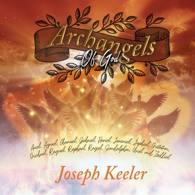 Archangels of God: Getting to Know God’s 15 Archangels: Incredibly Detailed Biographies of God’s Archangels to Strengthen Your Connection with Them and Improve Your Closeness and Faith in Him
