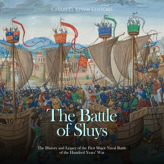 The Battle of Sluys: The History and Legacy of the First Major Naval Battle of the Hundred Years’ War