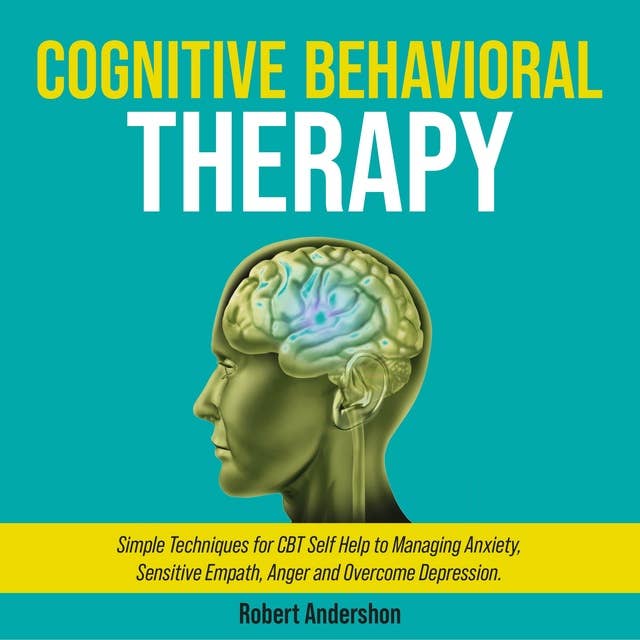 Cognitive Behavioral Therapy: Simple Techniques for CBT Self Help to Managing Anxiety, Sensitive Empath, Anger and Overcome Depression.