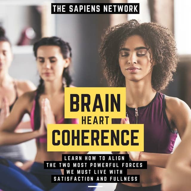 Brain Heart Coherence - Learn How To Align The Two Most Powerful Forces We Have To Live With Satisfaction And Fullness: ( Edicion Extendida )