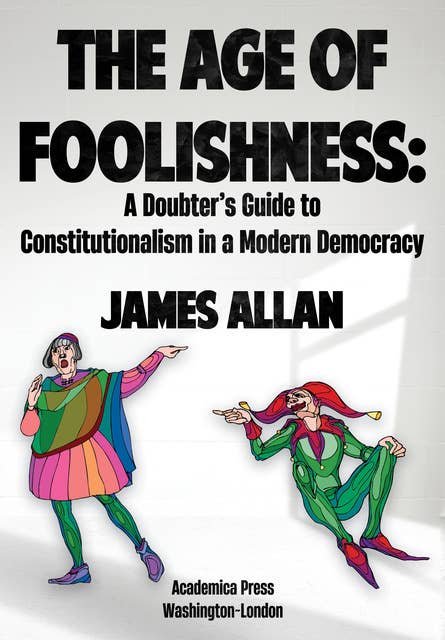The Age of Foolishness: A Doubter’s Guide to Constitutionalism in a Modern Democracy