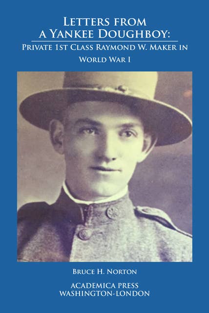 Letters from a Yankee Doughboy: Private 1 St Class Raymond W. Maker In World War I