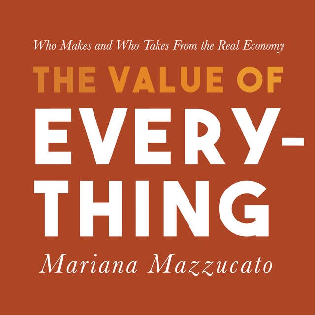 The Value of Everything: Who Makes and Who Takes from the Real Economy 