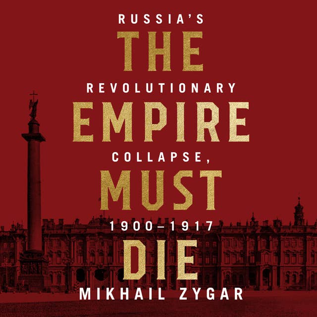 Cover for The Empire Must Die: Russia's Revolutionary Collapse, 1900–1917: Russia's Revolutionary Collapse, 1900 - 1917