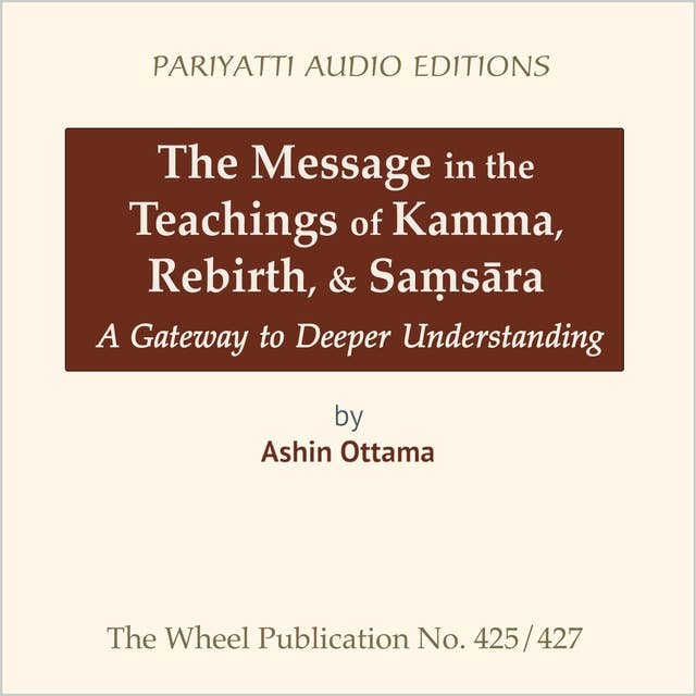 The Message in the Teachings of Kamma, Rebirth, & Saṃsāra: A Gateway to Deeper Understanding