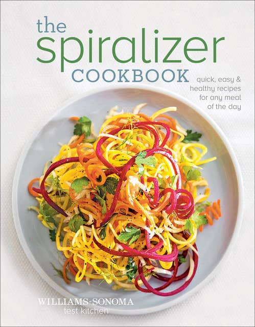 The Spiralizer Cookbook: Quick, Easy & Healthy Recipes for Any Meal of the Day