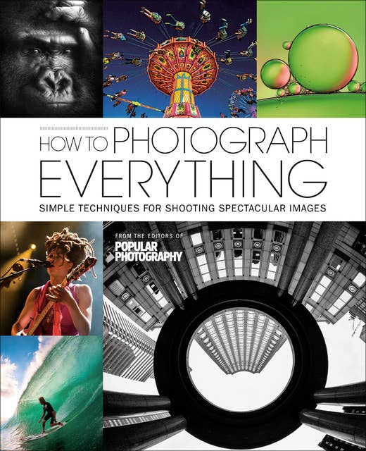 How to Photograph Everything: Simple Techniques for Shooting Spectacular Images