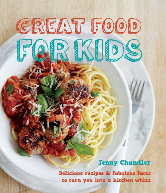Great Food for Kids: Delicious Recipes & Fabulous Facts to Turn You into a Kitchen Whizz
