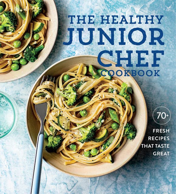 The Healthy Junior Chef Cookbook: 70+ Fresh Recipes That Taste Great