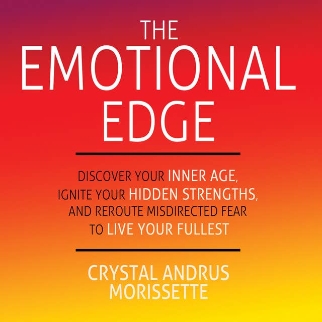 The Emotional Edge - Discover Your Inner Age, Ignite Your Hidden Strengths, and Reroute Misdirected Fear to Live Your