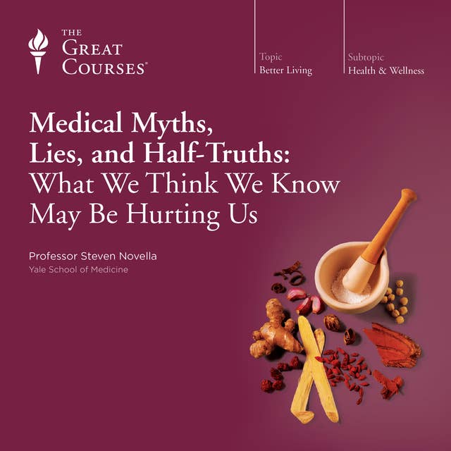 Medical Myths, Lies, and Half-Truths: What We Think We Know May Be Hurting Us