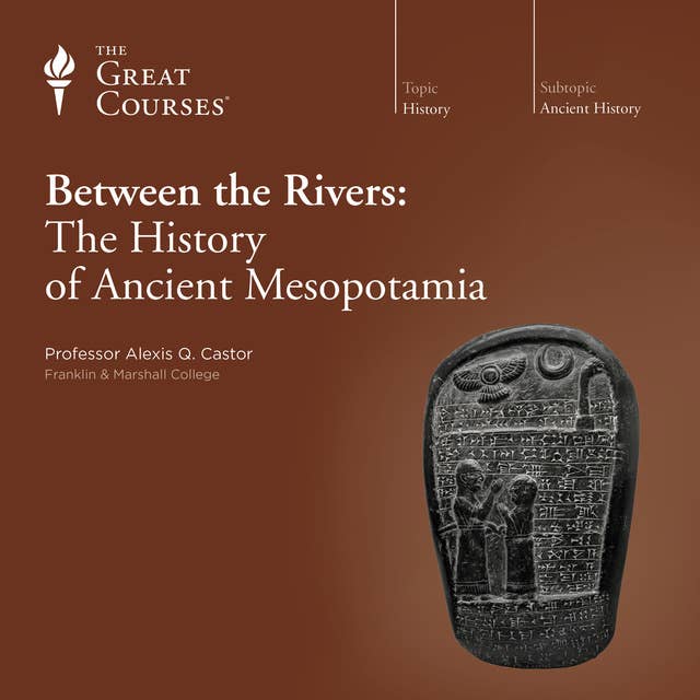 Between the Rivers: The History of Ancient Mesopotamia