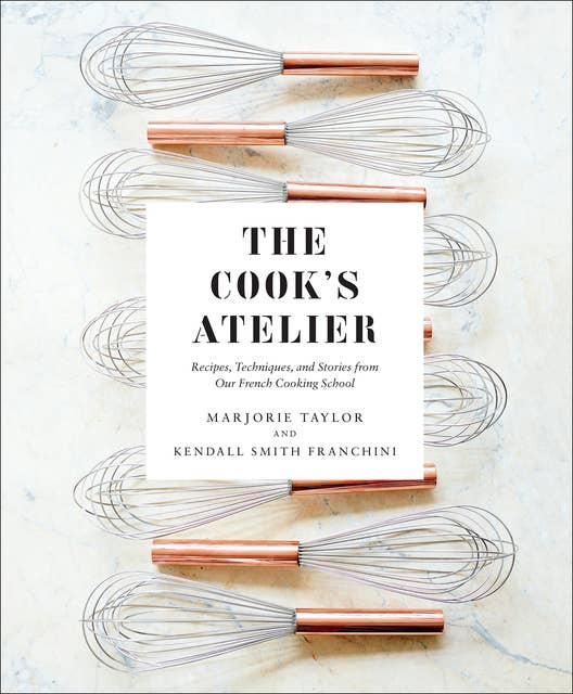 The Cook's Atelier: Recipes, Techniques, and Stories from Our French Cooking School