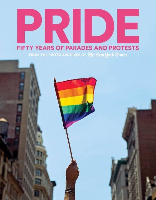 PRIDE: Fifty Years of Parades and Protests from the Photo Archives of the New York Times