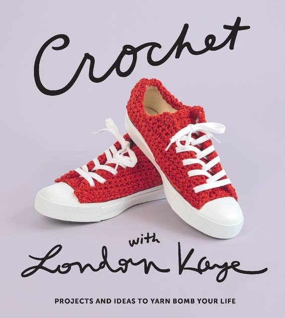 Crochet with London Kaye: Projects and Ideas to Yarn Bomb Your Life