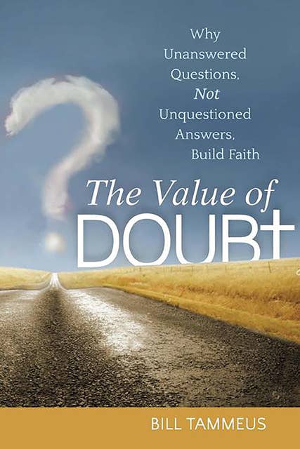 The Value of Doubt: Why Unanswered Questions, Not Unquestioned Answers, Build Faith