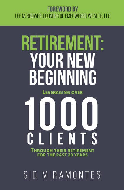 Retirement: Your New Beginning (Leveraging Over 1,000 Clients Through Their Retirement for the Past 20 Years): Leveraging Over 1,000 Clients Through Their Retirement for the Past 20 Years