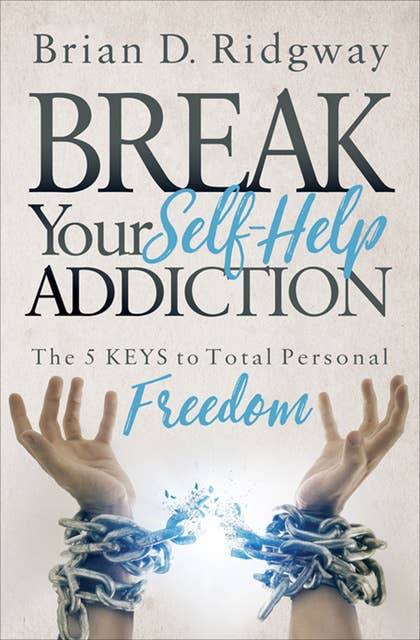 Break Your Self-Help Addiction: The 5 Keys to Total Personal Freedom
