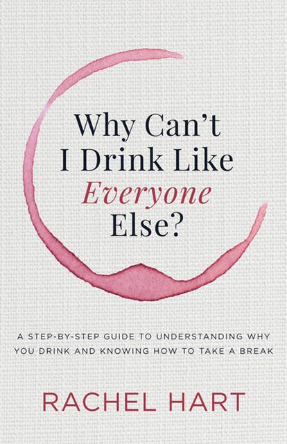 Why Can't I Drink Like Everyone Else?: A Step-by-Step Guide to Understanding Why You Drink and Knowing How to Take a Break: A Step-by-Step Guide to Understanding Why You Drink and Knowing  How to Take a Break