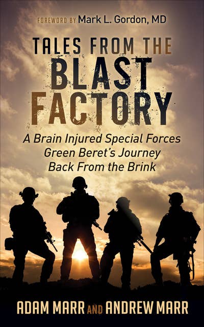 Tales from the Blast Factory: A Brain Injured Special Forces Green Beret's Journey Back From the Brink