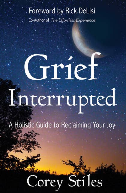 Grief Interrupted: A Holistic Guide to Reclaiming Your Joy
