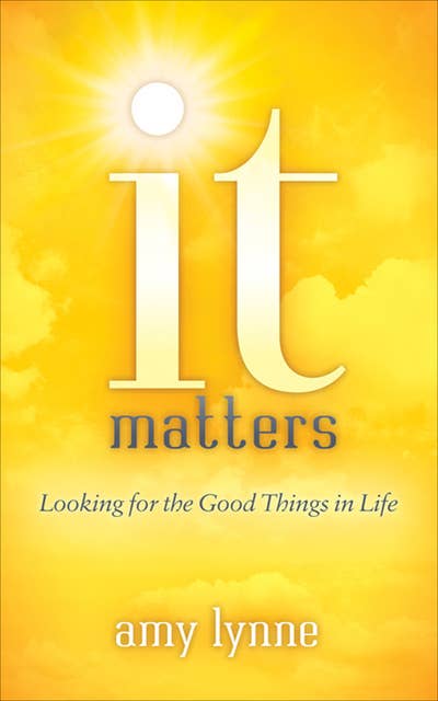 It Matters: Looking for the Good Things in Life