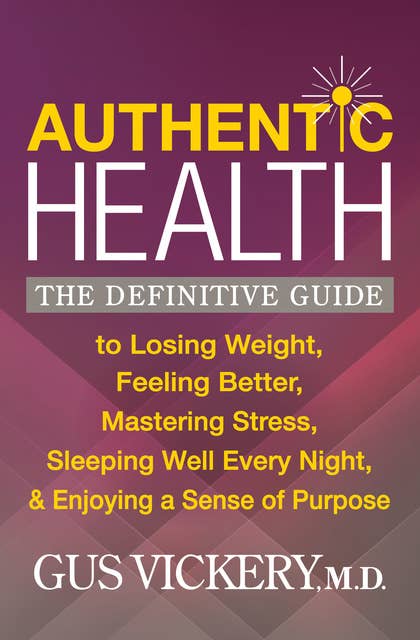 Authentic Health: The Definitive Guide to Losing Weight, Feeling Better, Mastering Stress, Sleeping Well Every Night, & Enjoying a Sense of Purpose