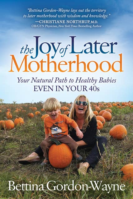 The Joy of Later Motherhood: Your Natural Path to Healthy Babies Even in Your 40s