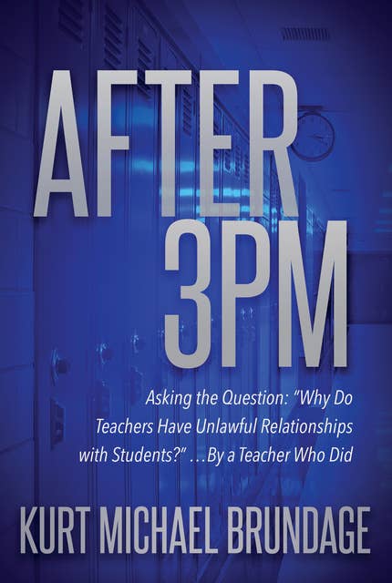 After 3PM: Asking the Question: “Why Do Teachers Have Unlawful Relationships with Students?" . . .by a Teacher Who Did