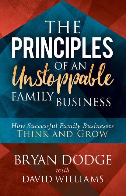 The Principles of an Unstoppable Family Business: How Successful Family Businesses Think and Grow