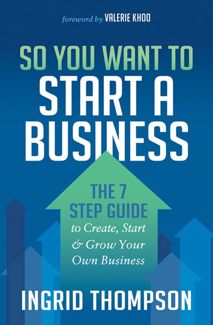 So You Want to Start a Business: The 7 Step Guide to Create, Start & Grow Your Own Business