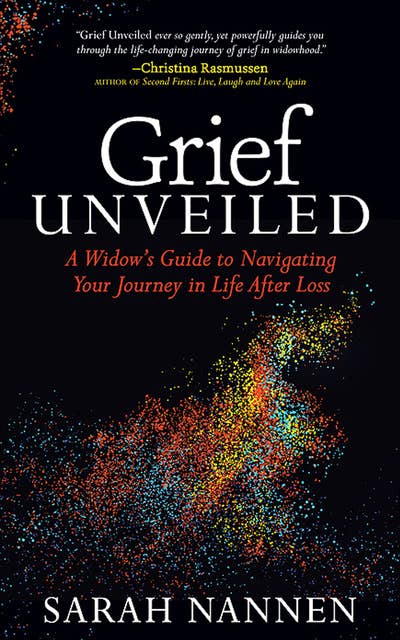Grief Unveiled: A Widow's Guide to Navigating Your Journey in Life After Loss
