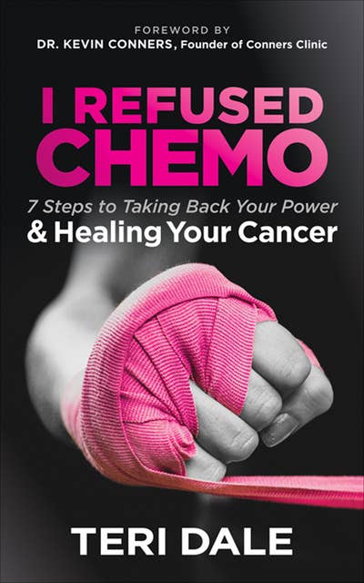 I Refused Chemo: 7 Steps to Taking Back Your Power & Healing Your Cancer