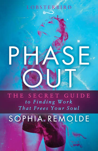 Phase Out: The Secret Guide to Finding Work that Frees Your Soul