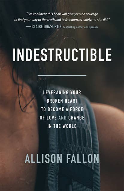 Indestructible: Leveraging Your Broken Heart to Become a Force of Love & Change in the World