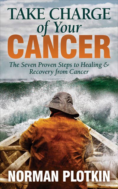 Take Charge of Your Cancer: The Seven Proven Steps to Healing & Recovery from Cancer